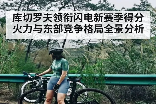 库切罗夫领衔闪电新赛季得分火力与东部竞争格局全景分析